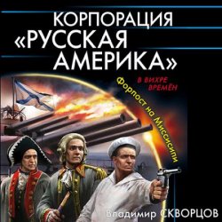 Корпорация «Русская Америка». Форпост на Миссисипи (Аудиокнига)