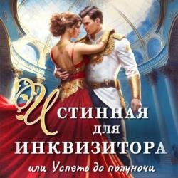 Истинная для инквизитора, или Успеть до полуночи (Аудиокнига)