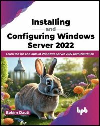 Installing and Configuring Windows Server 2022: Learn the ins and outs of Windows Server 2022 administration