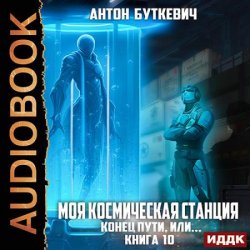 Моя Космическая Станция. Книга 10. Конец пути, или? (Аудиокнига)
