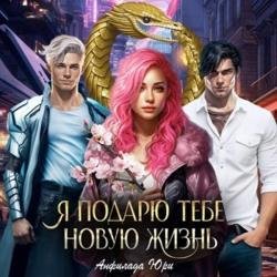 Я подарю тебе новую жизнь (Аудиокнига)