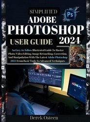 Adobe Photoshop 2024 User Guide: An Easy-To-Follow Illustrated Guide To Master Photo/Video Editing