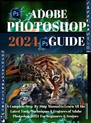 Adobe Photoshop 2024: The Complete Step-by-Step Manual